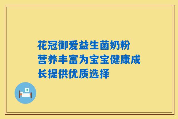 花冠御爱益生菌奶粉 营养丰富为宝宝健康成长提供优质选择