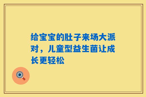 给宝宝的肚子来场大派对,儿童型益生菌让成长更轻松 给宝宝的肚子来场大派对,儿童型益生菌让成长更轻松