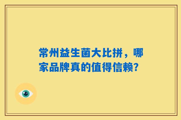 常州益生菌大比拼，哪家品牌真的值得信赖？