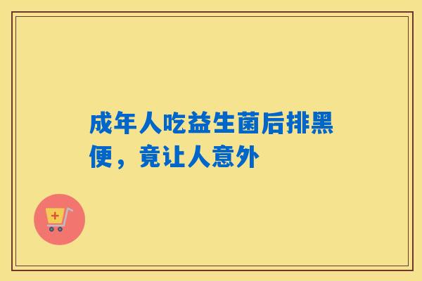成年人吃益生菌后排黑便，竟让人意外