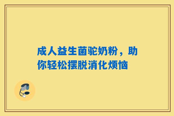 成人益生菌驼奶粉，助你轻松摆脱消化烦恼
