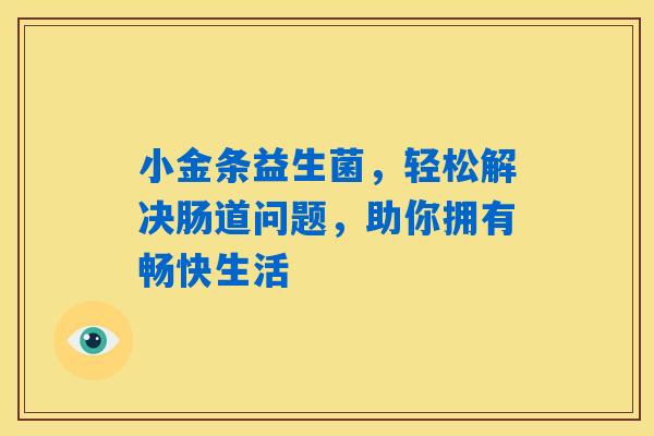 小金条益生菌，轻松解决肠道问题，助你拥有畅快生活