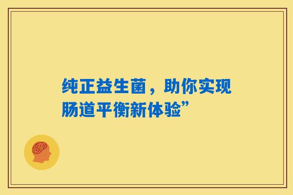 纯正益生菌，助你实现肠道平衡新体验”