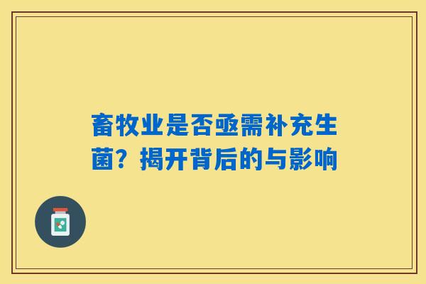 畜牧业是否亟需补充生菌?揭开背后的与影响 畜牧业是否亟需补充生菌?揭开背后的与影响