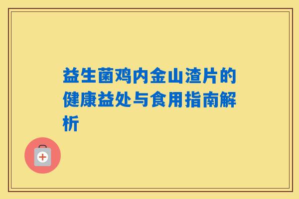 益生菌鸡内金山渣片的健康益处与食用指南解析