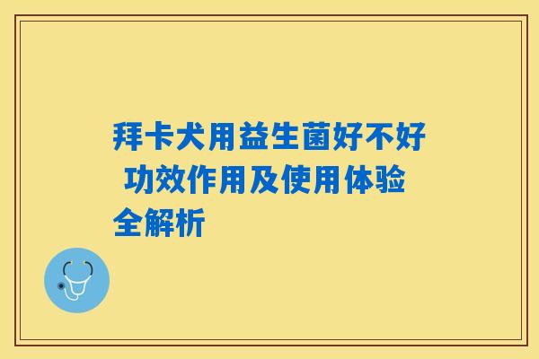 拜卡犬用益生菌好不好 功效作用及使用体验全解析 拜卡犬用益生菌好不好 功效作用及使用体验全解析