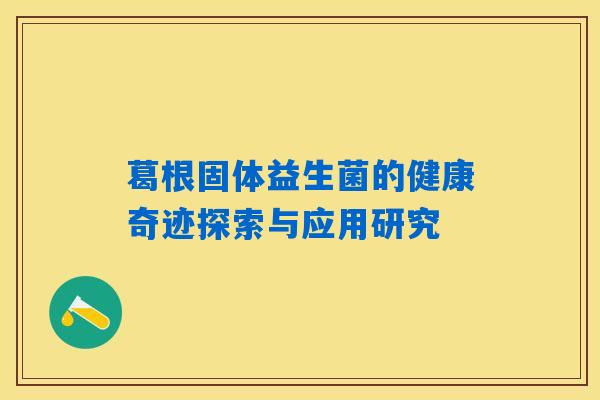 葛根固体益生菌的健康奇迹探索与应用研究 葛根固体益生菌的健康奇迹探索与应用研究