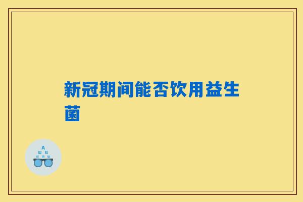 详细阅读:新冠期间能否饮用益生菌 新冠期间能否饮用益生菌