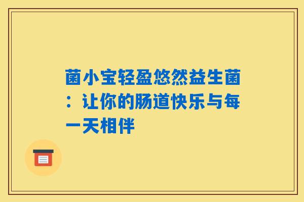 菌小宝轻盈悠然益生菌:让你的肠道快乐与每一天相伴 菌小宝轻盈悠然益生菌:让你的肠道快乐与每一天相伴