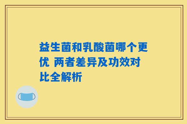 详细阅读:益生菌和乳酸菌哪个更优 两者差异及功效对比全解析 益生菌和乳酸菌哪个更优 两者差异及功效对比全解析