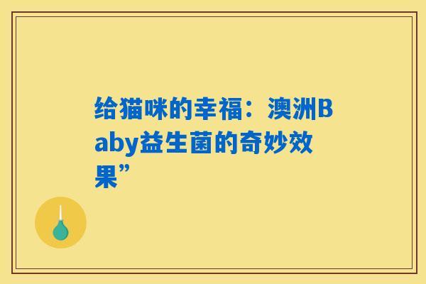 给猫咪的幸福:澳洲Baby益生菌的奇妙效果” 给猫咪的幸福:澳洲Baby益生菌的奇妙效果”