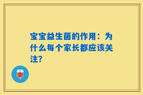 宝宝益生菌的作用：为什么每个家长都应该关注？