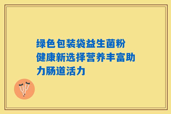 绿色包装袋益生菌粉 健康新选择营养丰富助力肠道活力