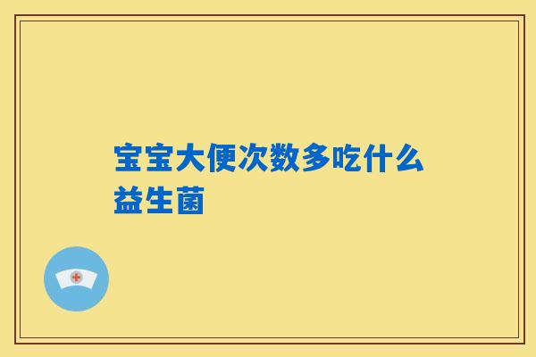 宝宝大便次数多吃什么益生菌 宝宝大便次数多吃什么益生菌