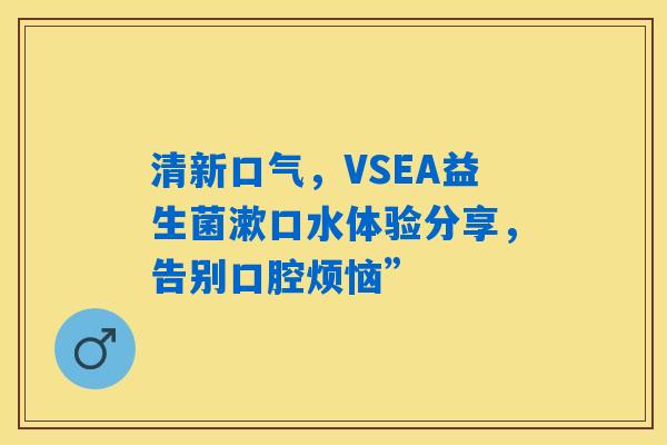 清新口气，VSEA益生菌漱口水体验分享，告别口腔烦恼”