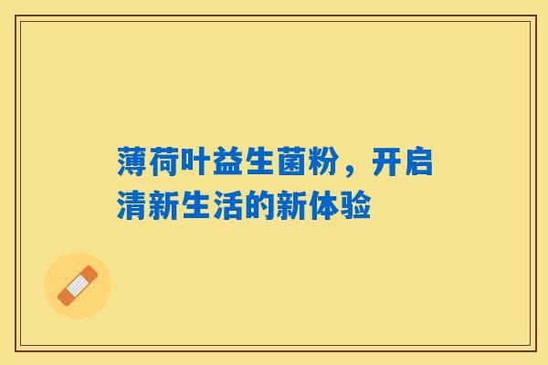 详细阅读:薄荷叶益生菌粉,开启清新生活的新体验 薄荷叶益生菌粉,开启清新生活的新体验