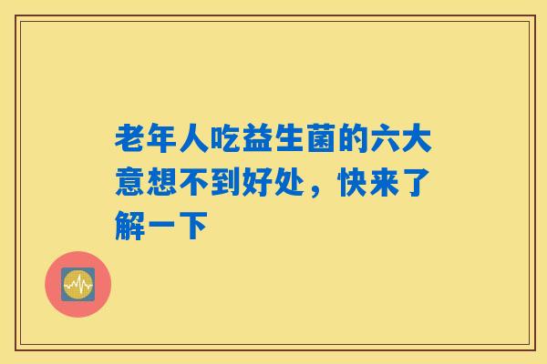 详细阅读:老年人吃益生菌的六大意想不到好处,快来了解一下 老年人吃益生菌的六大意想不到好处,快来了解一下