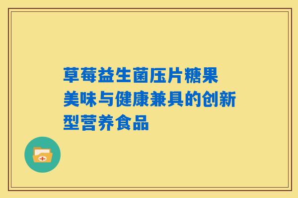 草莓益生菌压片糖果 美味与健康兼具的创新型营养食品