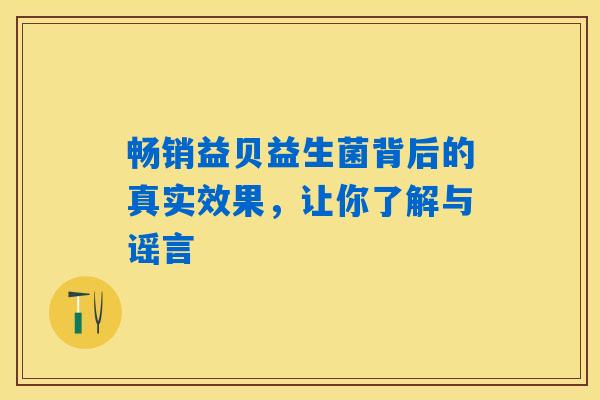 畅销益贝益生菌背后的真实效果,让你了解与谣言 畅销益贝益生菌背后的真实效果,让你了解与谣言