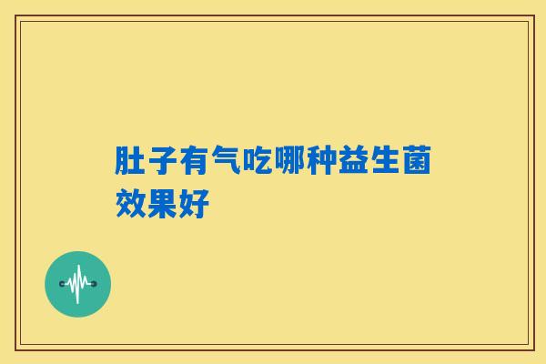 肚子有气吃哪种益生菌效果好 肚子有气吃哪种益生菌效果好