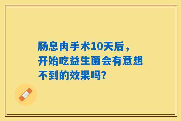 肠息肉手术10天后，开始吃益生菌会有意想不到的效果吗？