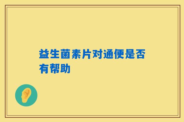 益生菌素片对通便是否有帮助