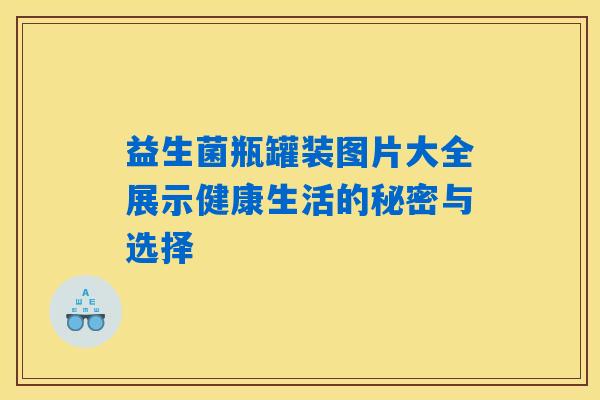 益生菌瓶罐装图片大全展示健康生活的秘密与选择
