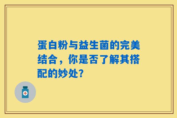 蛋白粉与益生菌的完美结合，你是否了解其搭配的妙处？