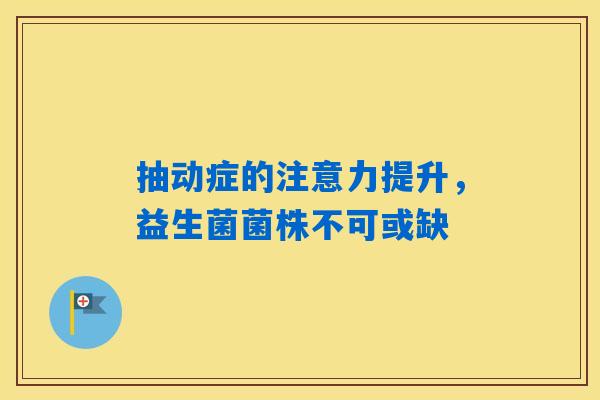 抽动症的注意力提升，益生菌菌株不可或缺