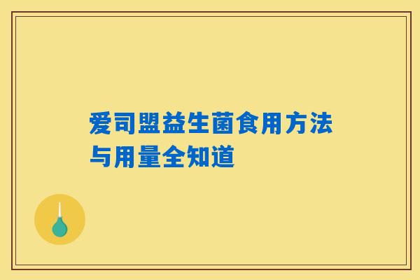 爱司盟益生菌食用方法与用量全知道