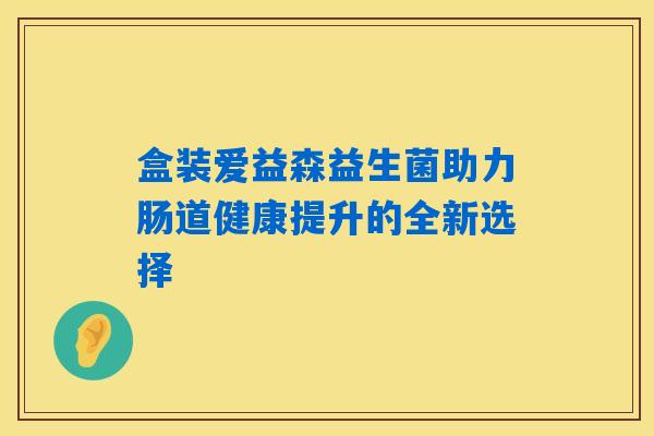 盒装爱益森益生菌助力肠道健康提升的全新选择