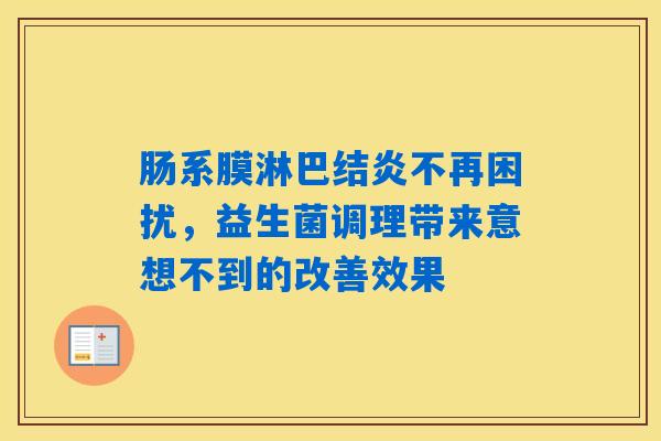 肠系膜淋巴结炎不再困扰,益生菌调理带来意想不到的改善效果 肠系膜淋巴结炎不再困扰,益生菌调理带来意想不到的改善效果