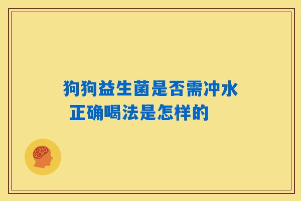 详细阅读:狗狗益生菌是否需冲水 正确喝法是怎样的 狗狗益生菌是否需冲水 正确喝法是怎样的