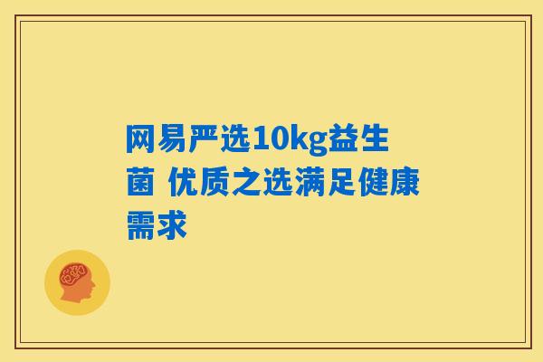网易严选10kg益生菌 优质之选满足健康需求