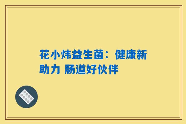 详细阅读:花小炜益生菌:健康新助力 肠道好伙伴 花小炜益生菌:健康新助力 肠道好伙伴