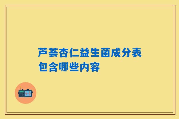 芦荟杏仁益生菌成分表包含哪些内容
