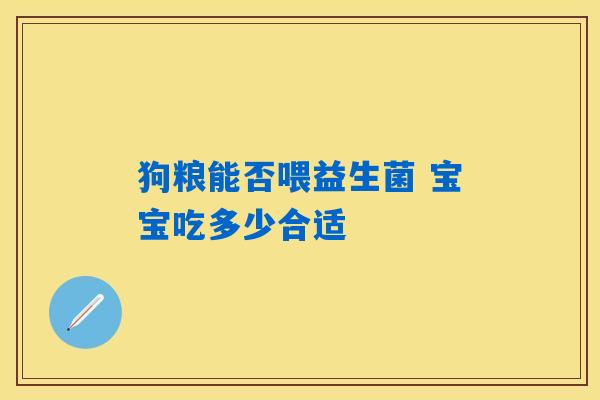 详细阅读:狗粮能否喂益生菌 宝宝吃多少合适 狗粮能否喂益生菌 宝宝吃多少合适
