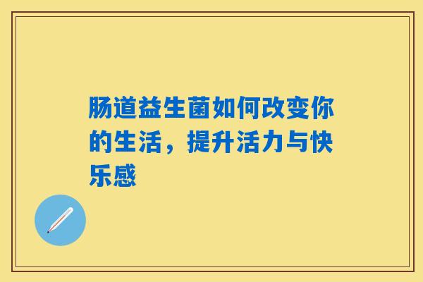 肠道益生菌如何改变你的生活，提升活力与快乐感