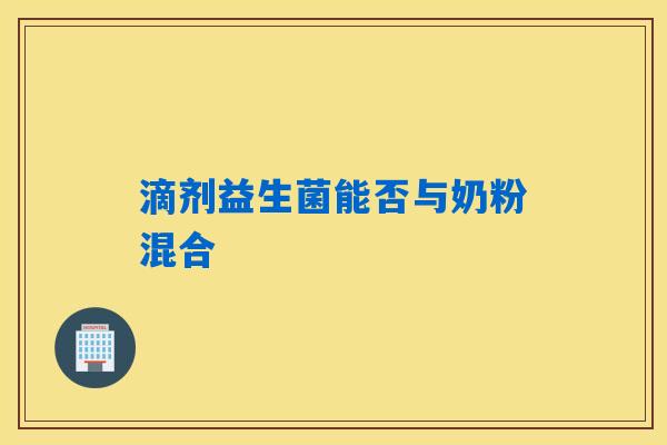 详细阅读:滴剂益生菌能否与奶粉混合 滴剂益生菌能否与奶粉混合