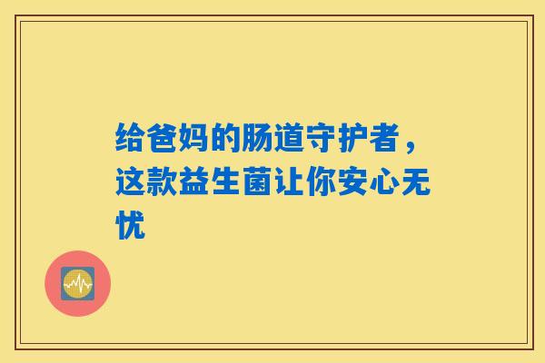 详细阅读:给爸妈的肠道守护者,这款益生菌让你安心无忧 给爸妈的肠道守护者,这款益生菌让你安心无忧