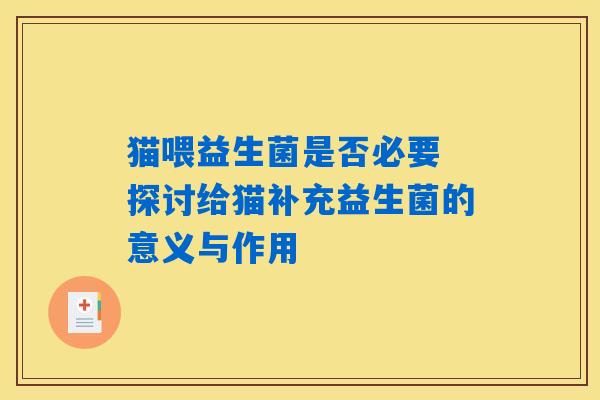 猫喂益生菌是否必要 探讨给猫补充益生菌的意义与作用