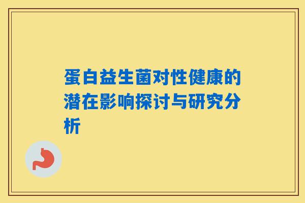 详细阅读:蛋白益生菌对性健康的潜在影响探讨与研究分析 蛋白益生菌对性健康的潜在影响探讨与研究分析