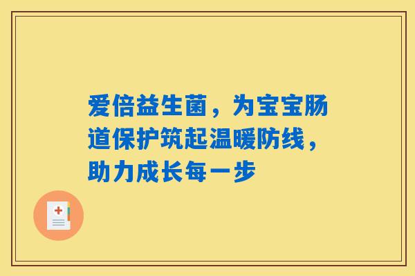 爱倍益生菌，为宝宝肠道保护筑起温暖防线，助力成长每一步