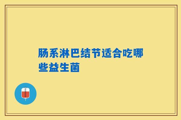 肠系淋巴结节适合吃哪些益生菌