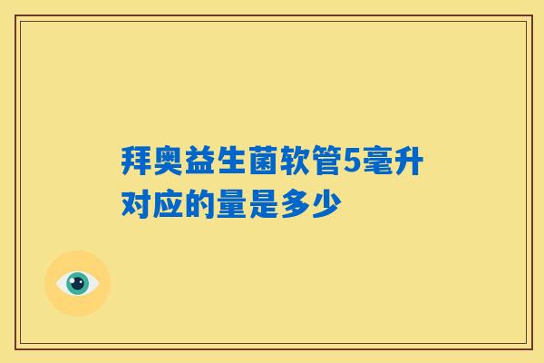 详细阅读:拜奥益生菌软管5毫升对应的量是多少 拜奥益生菌软管5毫升对应的量是多少
