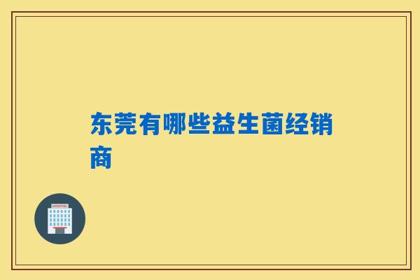 东莞有哪些益生菌经销商