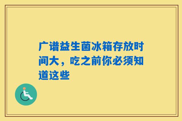 广谱益生菌冰箱存放时间大,吃之前你必须知道这些 广谱益生菌冰箱存放时间大,吃之前你必须知道这些