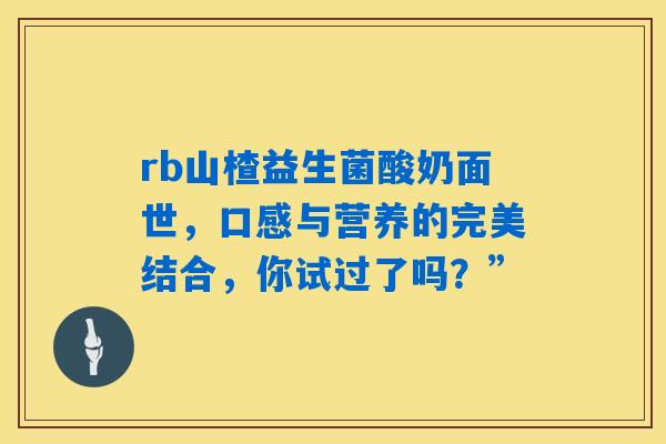 详细阅读:rb山楂益生菌酸奶面世,口感与营养的完美结合,你试过了吗?” rb山楂益生菌酸奶面世,口感与营养的完美结合,你试过了吗?”