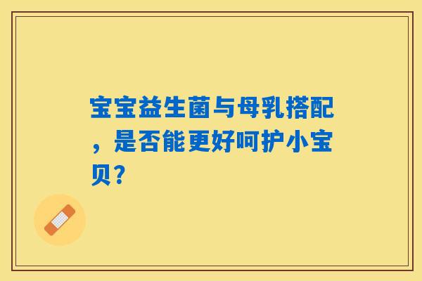 详细阅读:宝宝益生菌与母乳搭配,是否能更好呵护小宝贝? 宝宝益生菌与母乳搭配,是否能更好呵护小宝贝?