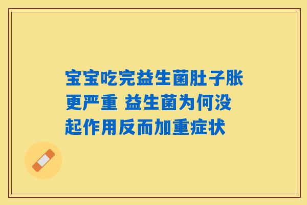 详细阅读:宝宝吃完益生菌肚子胀更严重 益生菌为何没起作用反而加重症状 宝宝吃完益生菌肚子胀更严重 益生菌为何没起作用反而加重症状